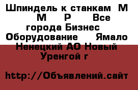 Шпиндель к станкам 6М12, 6М82, 6Р11. - Все города Бизнес » Оборудование   . Ямало-Ненецкий АО,Новый Уренгой г.